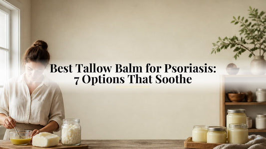 Best Tallow Balm for Psoriasis: 7 Options That Soothe